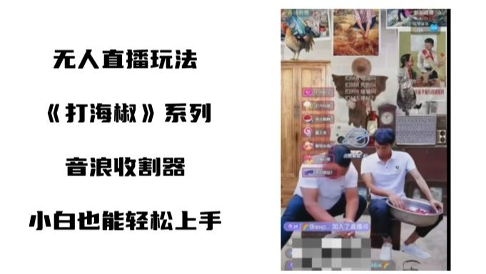 打海椒无人直播整蛊项目，小白轻松上手撸音浪收割器（教程+工具+素材）-百盛轻创