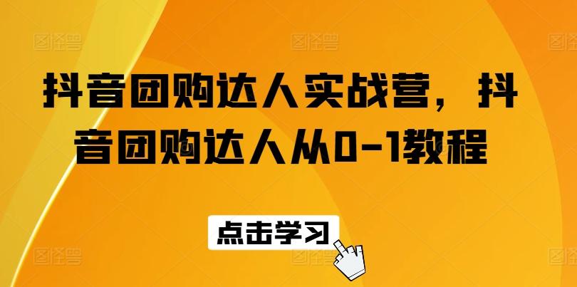抖音团购达人实战营，抖音团购达人从0-1教程-小艾项目网