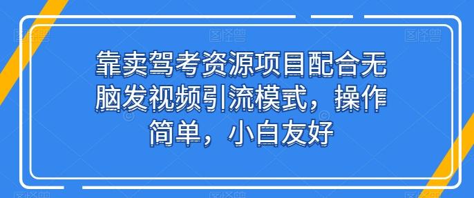 靠卖驾考资源项目配合无脑发视频引流模式，操作简单，小白友好【揭秘】-百盛轻创