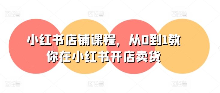 小红书店铺课程，从0到1教你在小红书开店卖货-百盛轻创
