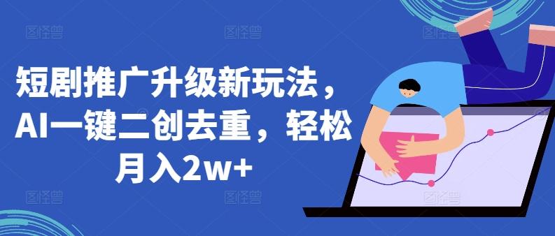 短剧推广升级新玩法，AI一键二创去重，轻松月入2w+【揭秘】-百盛轻创