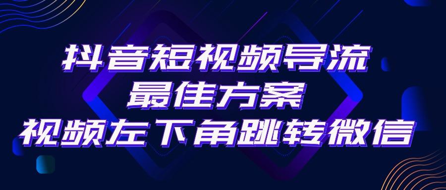 抖音短视频引流导流最佳方案，视频左下角跳转微信，外面500一单，利润200+-百盛轻创