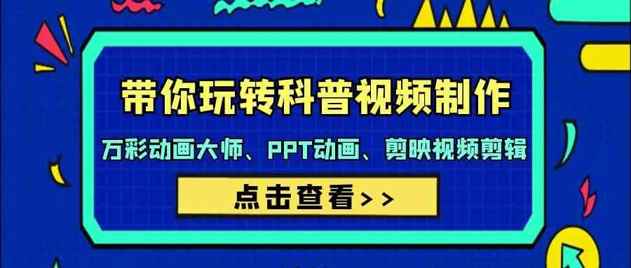 带你玩转科普视频制作-万彩动画大师、PPT动画、剪映视频剪辑(44节课)-百盛轻创