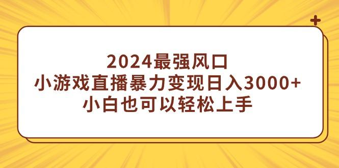 (9342期)2024最强风口，小游戏直播暴力变现日入3000+小白也可以轻松上手-百盛轻创