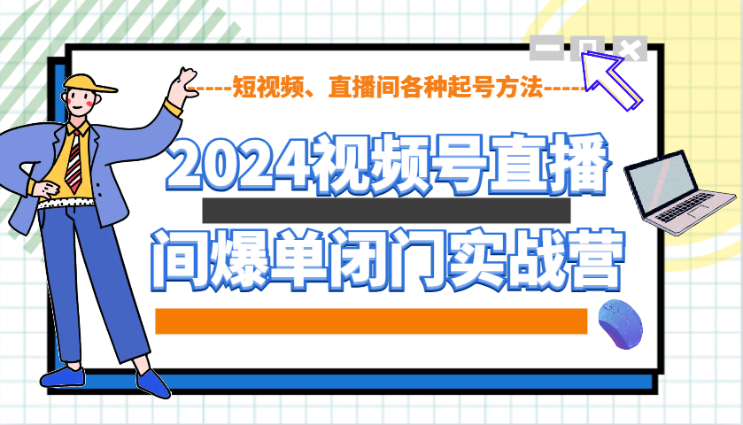 2024视频号直播间爆单闭门实战营，教你如何做视频号，短视频、直播间各种起号方法-百盛轻创
