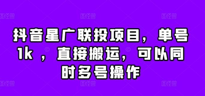 抖音星广联投项目，单号1k ，直接搬运，可以同时多号操作【揭秘】-小艾项目网