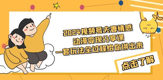 (9265期)2024视频号夫妻情感动漫变现分享课 一套玩法全过程给你讲出来(教程+素材)-百盛轻创