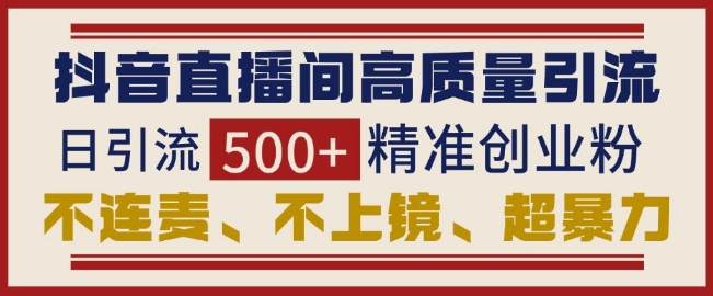 抖音直播间引流创业粉，无需连麦、不用上镜、超暴力，日引流500+高质量精准创业粉-百盛轻创