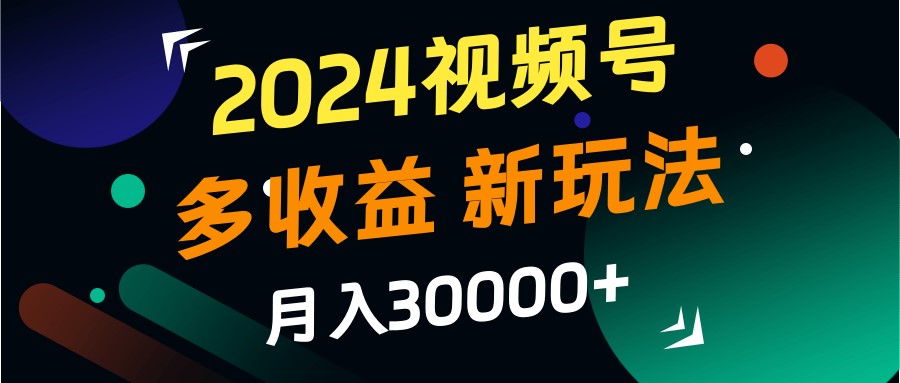 2024视频号多收益的新玩法,月入3w+,新手小白都能简单上手!-小艾项目网