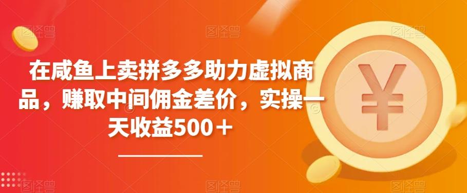 在咸鱼上卖拼多多助力虚拟商品，赚取中间佣金差价，实操一天收益500＋-百盛轻创
