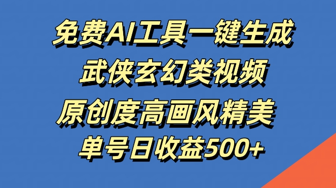 免费AI工具一键生成武侠玄幻类视频，原创度高画风精美，单号日收益几张【揭秘】-百盛轻创