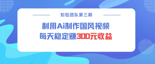视频号ai国风视频创作者分成计划每天稳定300元收益-小艾项目网
