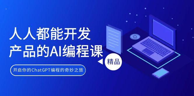 人人都能 开发产品的AI编程课，开启你的ChatGPT编程的奇妙之旅-百盛轻创