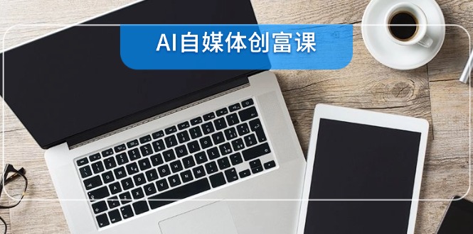 AI自媒体创富课，账号准备到直播带货，零基础22项技能速成-小艾项目网