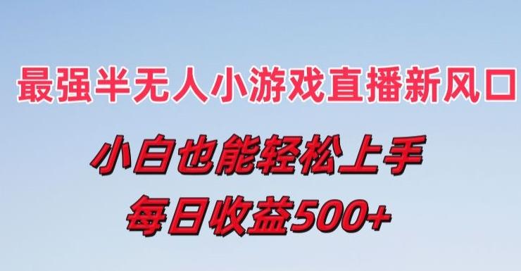 最强半无人直播小游戏新风口，小白也能轻松上手，每日收益5张【揭秘】-百盛轻创