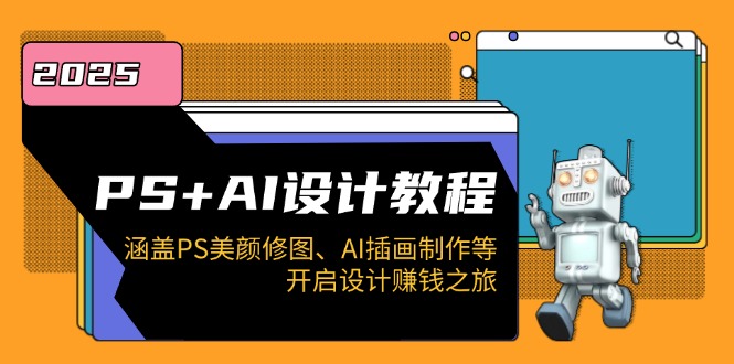 PS+AI设计教程：涵盖PS美颜修图、AI插画制作等，开启设计赚钱之旅-小艾项目网