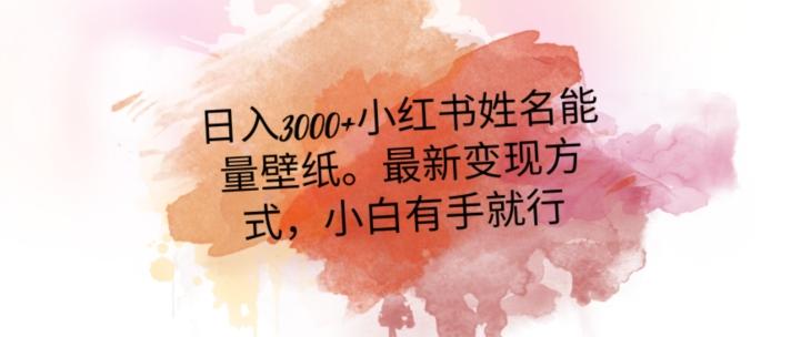 日入300+小红书姓名能量壁纸，最新二次变现方式，小白有手就行【揭秘】-百盛轻创