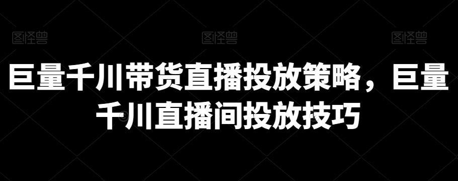 巨量千川带货直播投放策略，巨量千川直播间投放技巧-百盛轻创