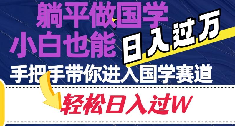 躺平做国学，小白也能日入过万，手把手带你进入国学赛道【揭秘】-百盛轻创