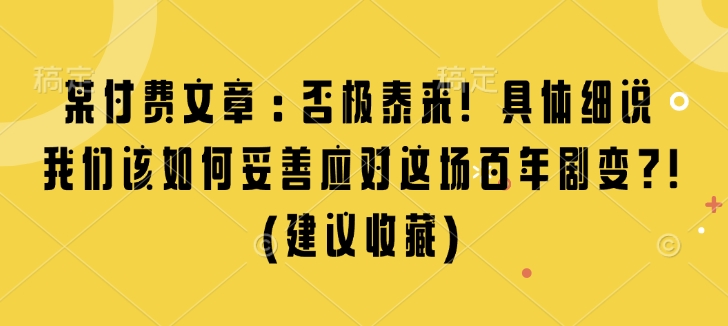 某付费文章：否极泰来! 具体细说 我们该如何妥善应对这场百年剧变!(建议收藏)-百盛轻创