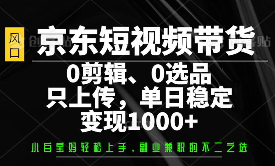 京东短视频带货，0剪辑，0选品，只上传，单日稳定变现1000+-小艾项目网