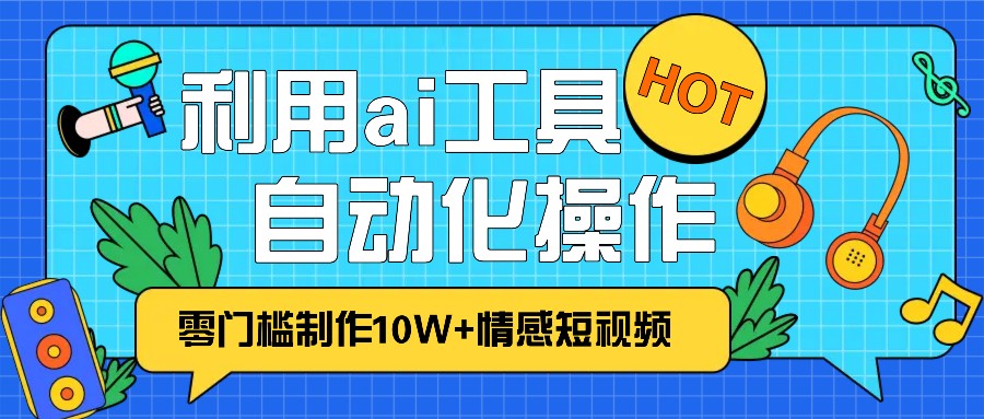 1分钟教你利用ai工具免费制作10W+情感视频,自动化批量操作,效率提升10倍！-百盛轻创