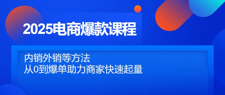 2025电商爆款课程，内销外销等方法，从0到爆单助力商家快速起量-小艾项目网