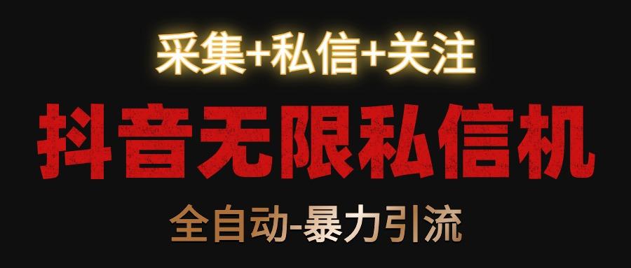 抖音无限私信机！采集+私信+关注，全自动暴力引流！-百盛轻创
