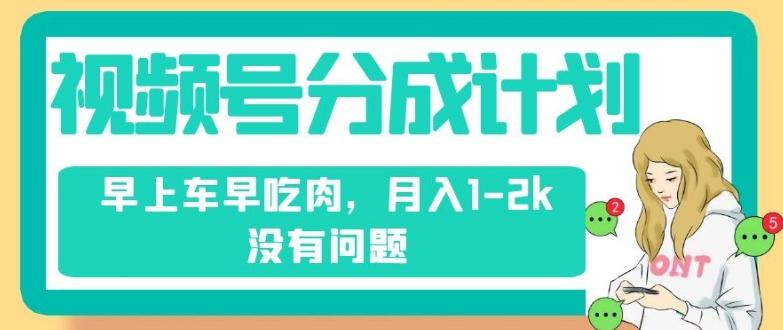 视频号分成计划，纯搬运不需要剪辑去重，早上车早吃肉，月入1-2k没有问题-小艾项目网