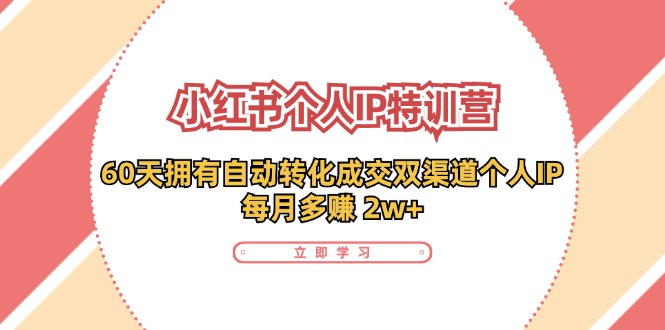 小红书个人IP陪跑营：两个月打造自动转化成交的多渠道个人IP，每月收入2w+(30节)-小艾项目网