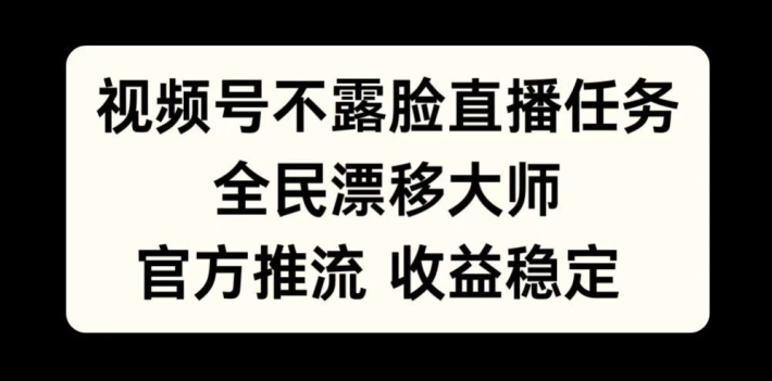 视频号不露脸直播任务，全民漂移大师，官方推流，收益稳定，全民可做【揭秘】-百盛轻创