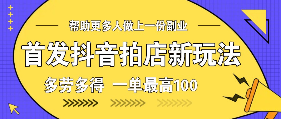 首发抖音拍店新玩法，多劳多得 一单最高100-百盛轻创