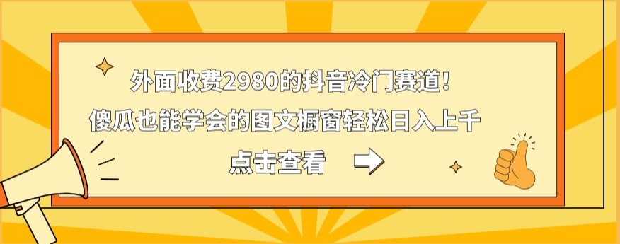 外面收费2980的抖音冷门赛道！傻瓜也能学会的图文橱窗轻松日入上千-百盛轻创