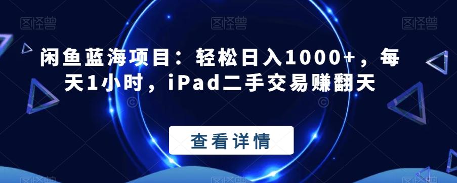 闲鱼蓝海项目：轻松日入1000+，每天1小时，iPad二手交易赚翻天-小艾项目网