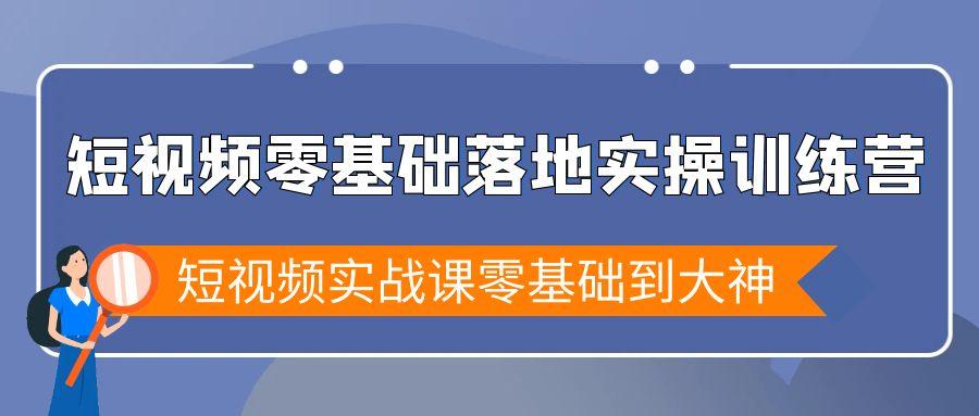 短视频零基础落地实战特训营，短视频实战课零基础到大神-百盛轻创