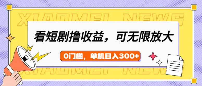 看短剧领收益，可矩阵无限放大，单机日收益300+，新手小白轻松上手-小艾项目网