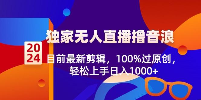 2024独家无人直播撸音浪，目前最新剪辑，100%过原创，轻松上手日入1000+-百盛轻创