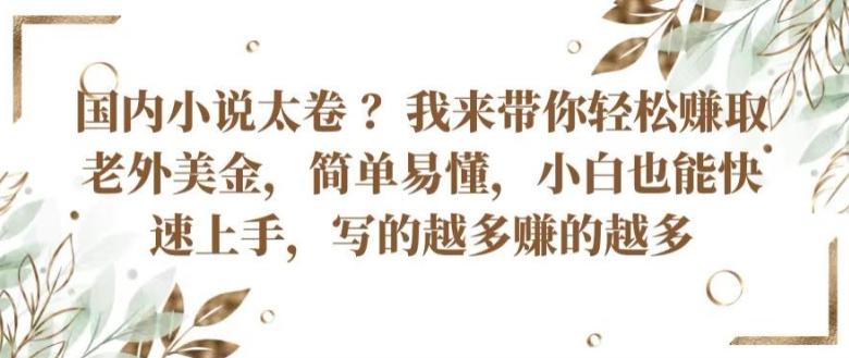 国内小说太卷 ?带你轻松赚取老外美金，简单易懂，小白也能快速上手，写的越多赚的越多【揭秘】-小艾项目网