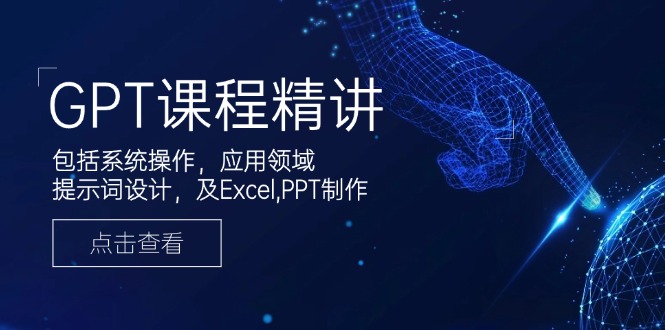 GPT课程精讲，包括系统操作，应用领域，提示词设计，及Excel,PPT制作-百盛轻创