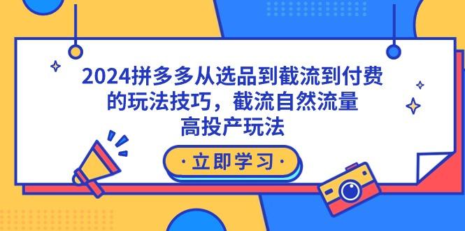 2024拼多多从选品到截流到付费的玩法技巧，截流自然流量玩法，高投产玩法-百盛轻创