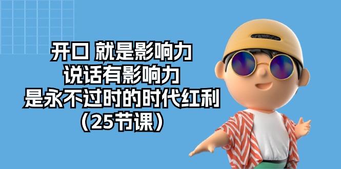 开口 就是影响力，说话有影响力，是永不过时的时代红利(25节课-百盛轻创