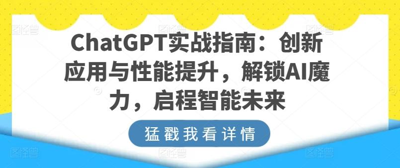 ChatGPT实战指南：创新应用与性能提升，解锁AI魔力，启程智能未来-百盛轻创
