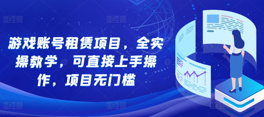 游戏账号租赁项目，全实操教学，可直接上手操作，项目无门槛-小艾项目网