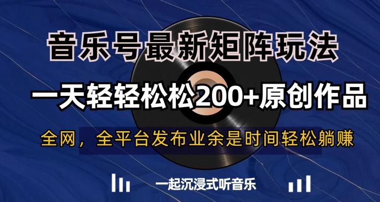 音乐号最新矩阵玩法，一天轻轻松松200+原创作品【揭秘】-百盛轻创