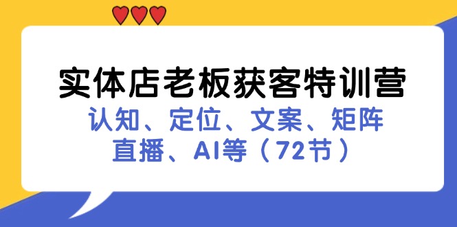 实体店老板获客特训营：认知、定位、文案、矩阵、直播、AI等(72节-百盛轻创