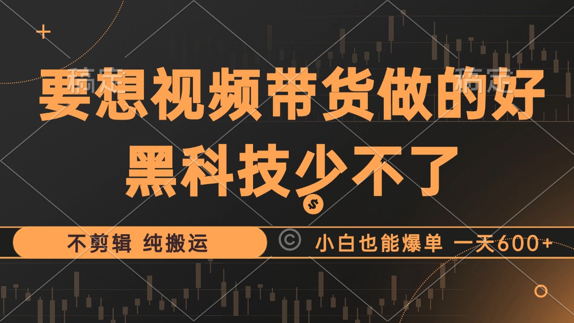 抖音视频带货最暴力玩法，利用黑科技 不剪辑 纯搬运，小白也能爆单，单…-百盛轻创