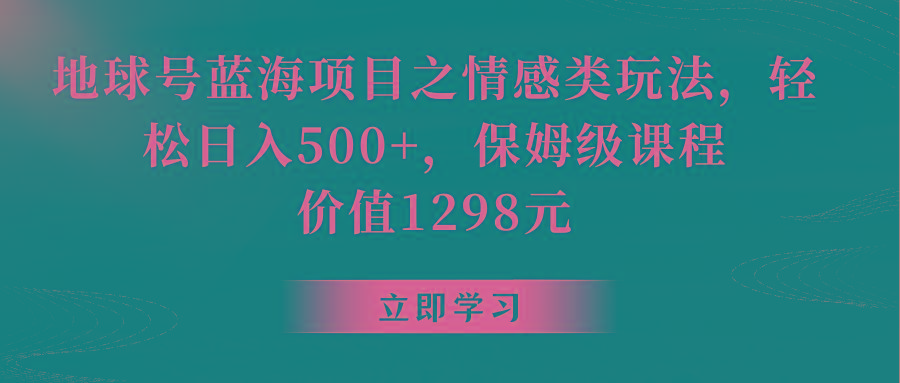 地球号蓝海项目之情感类玩法，轻松日入500+，保姆级教程-百盛轻创