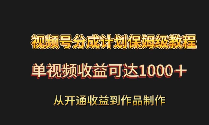 视频号分成计划保姆级教程：从开通收益到作品制作，单视频收益可达1000＋-小艾项目网