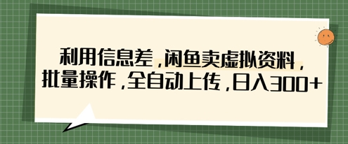 利用信息差，闲鱼卖虚拟资料，批量操作，全自动上传，日入3张-百盛轻创