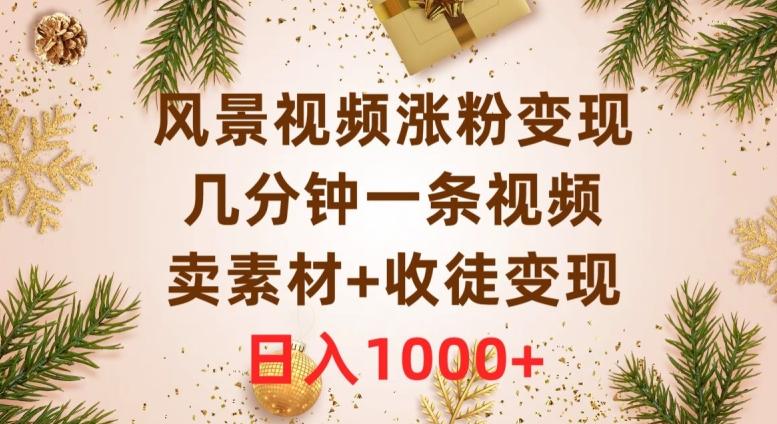 风景视频涨粉变现，几分钟一条视频，卖素材+收徒变现，日入1000+-小艾项目网
